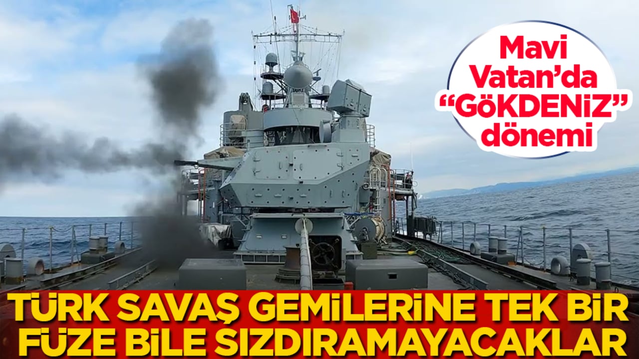 Mavi Vatan’da "GÖKDENİZ" dönemi! Türk savaş gemilerine tek bir füze bile sızdıramayacaklar