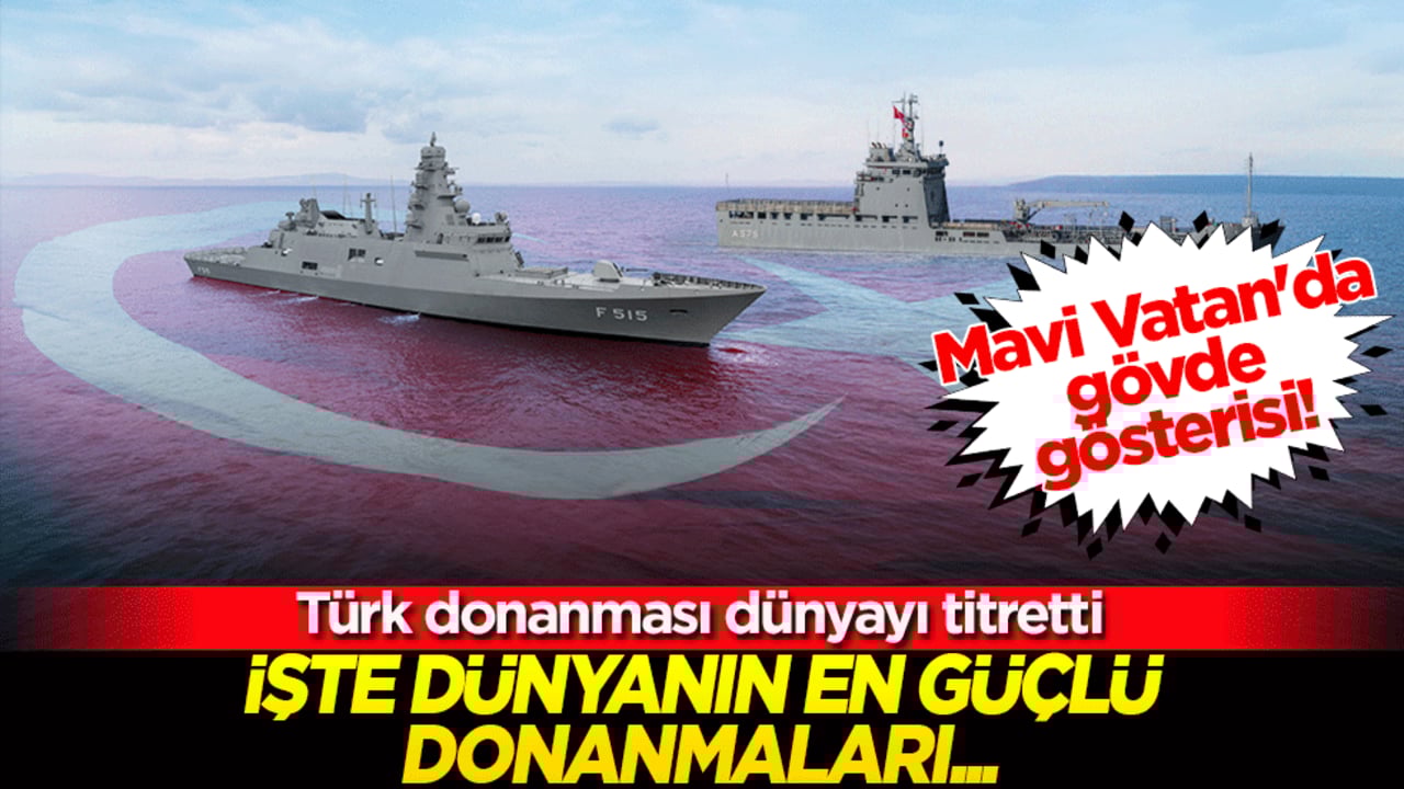 Mavi Vatan'da gövde gösterisi! Türk donanması dünyayı titretti, Dünyanın en güçlü donanmaları belli oldu
