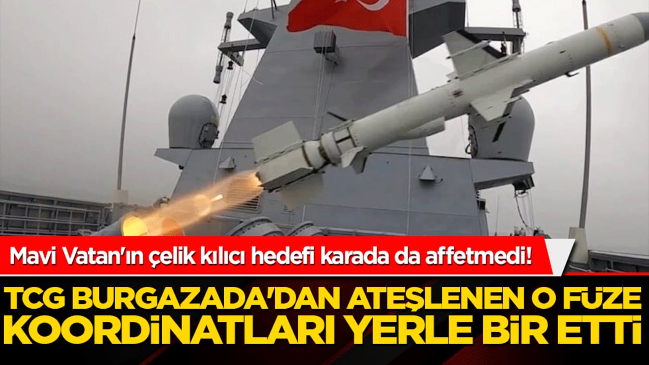Mavi Vatan'ın çelik kılıcı hedefi karada da affetmedi! TCG Burgazada'dan ateşlenen o füze koordinatları yerle bir etti!
