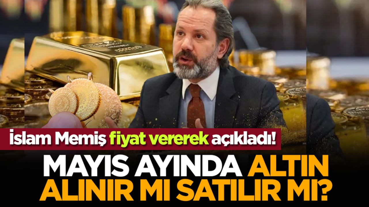 Mayıs ayında altın alınır mı satılır mı? İslam Memiş fiyat vererek açıkladı!