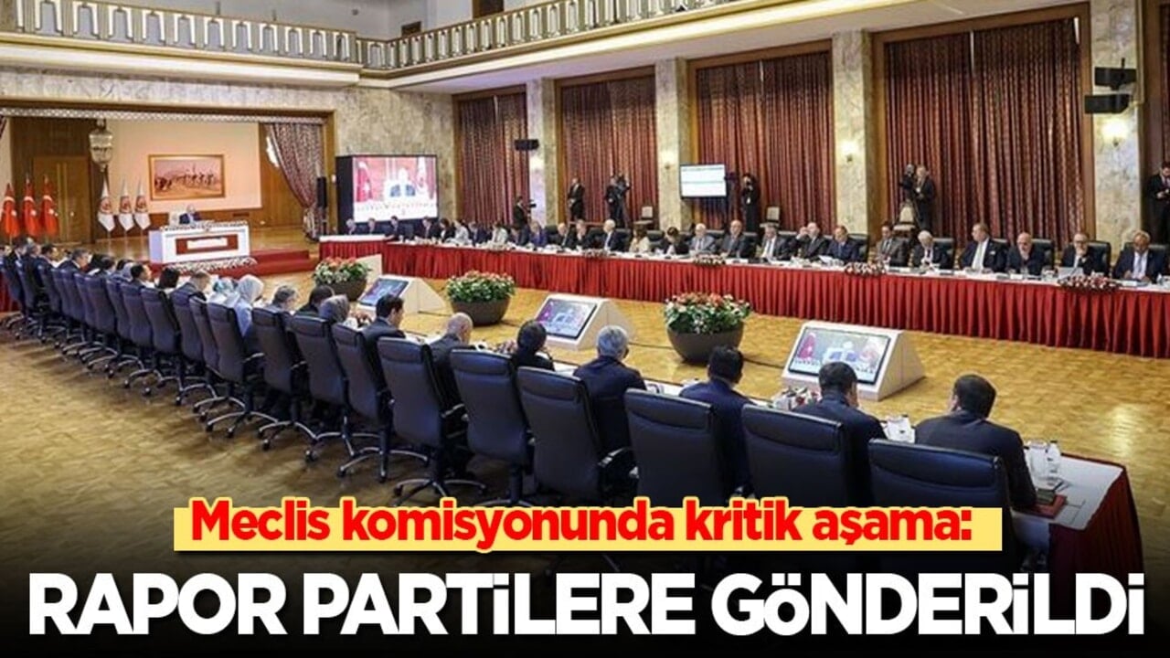 Meclis komisyonunda kritik eşik: Rapor partilere gönderildi