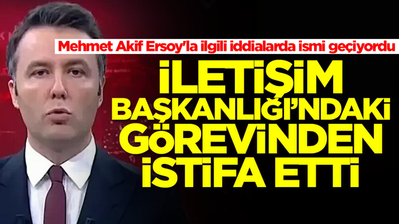Mehmet Akif Ersoy'la ilgili iddialarda ismi geçiyordu: Cumhurbaşkanlığı İletişim Başkanlığı'ndaki görevinden istifa etti