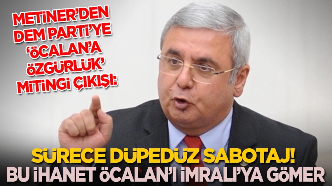 Mehmet Metiner’den DEM’e ‘Öcalan’a özgürlük’ çıkışı: Sürece düpedüz sabotaj! Bu ihanet Öcalan’ı İmralı’ya gömer!