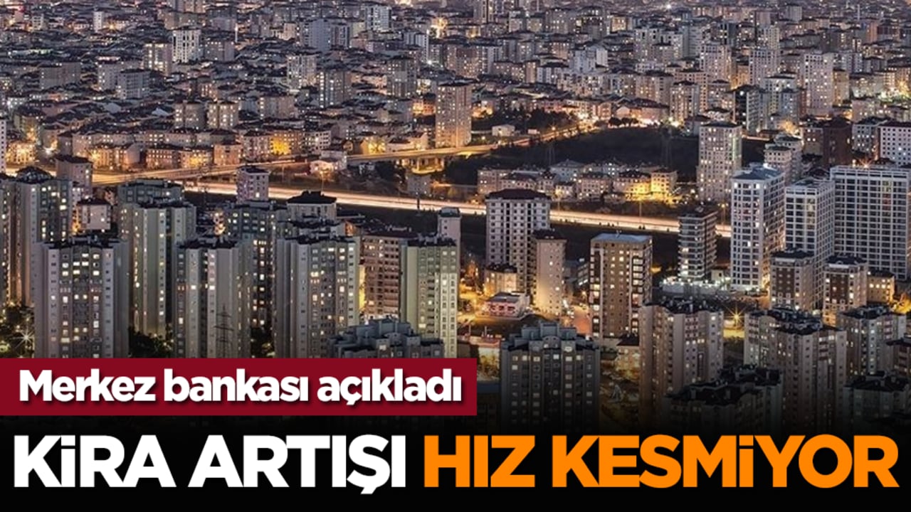 Merkez bankası açıkladı: Kira artışı hız kesmiyor