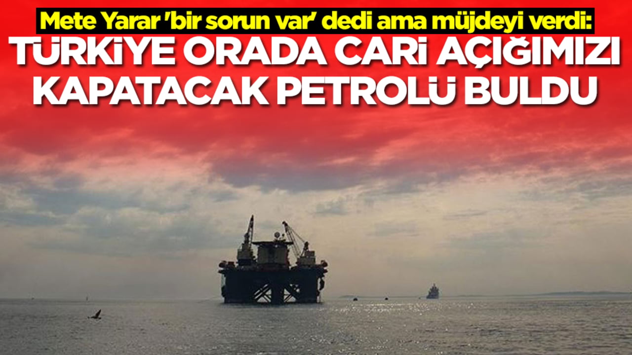 Mete Yarar 'bir sorun var' dedi ama müjdeyi verdi: Türkiye orada cari açığımızı kapatacak petrolü buldu