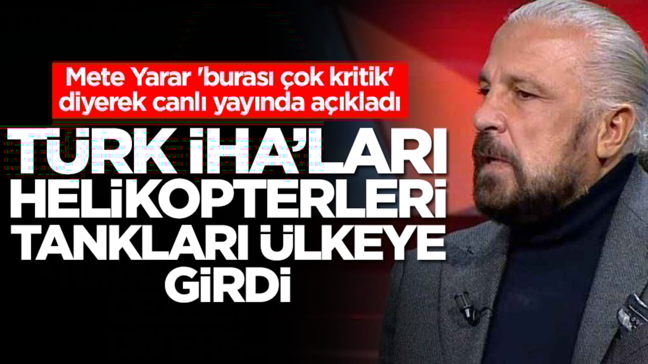 Mete Yarar 'burası çok kritik' diyerek canlı yayında açıkladı: Türk helikopterleri, İHA'lar, tanklar ülkeye girdi