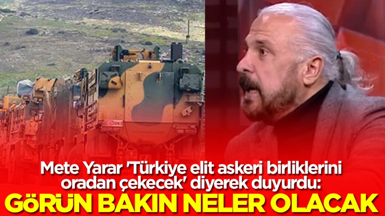 Mete Yarar 'Türkiye elit askeri birliklerini oradan çekecek' diyerek duyurdu: Görün bakın neler olacak