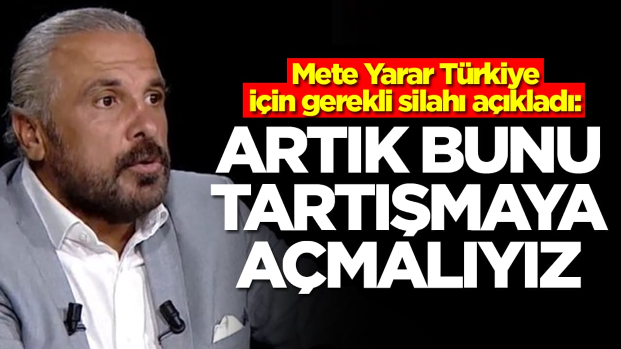 Mete Yarar Türkiye için gerekli silahı açıkladı: Artık bunu tartışmaya açmalıyız
