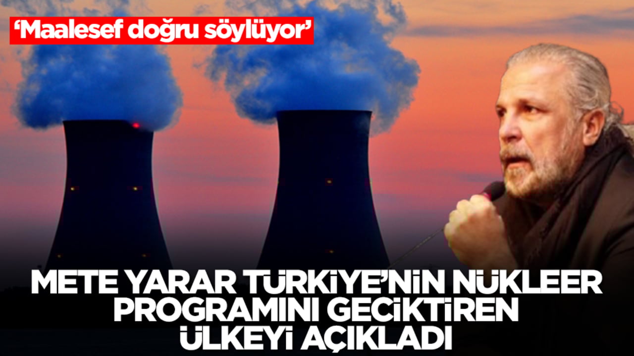 Mete Yarar, Türkiye'nin nükleer programını geciktiren ülkeyi açıkladı: Maalesef doğru söylüyor