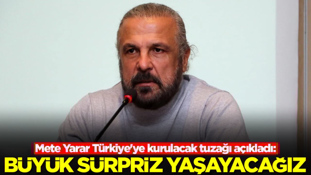 Mete Yarar Türkiye'ye kurulacak tuzağı açıkladı: Büyük bir sürpriz yaşayacağız