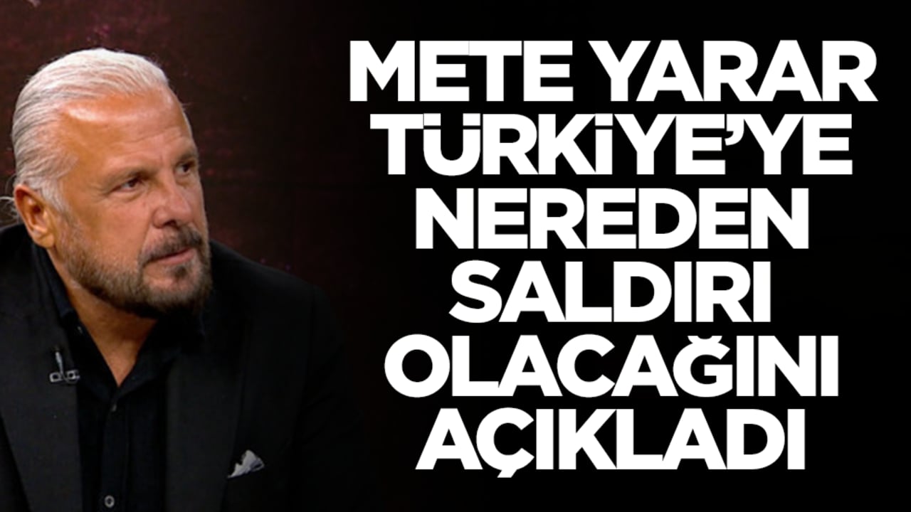 Mete Yarar Türkiye'ye nereden saldırı olacağını açıkladı