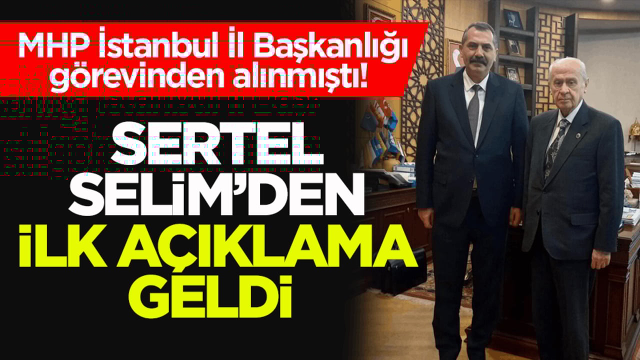 MHP İstanbul İl Başkanlığı görevinden alınmıştı! Sertel Selim’den ilk açıklama geldi