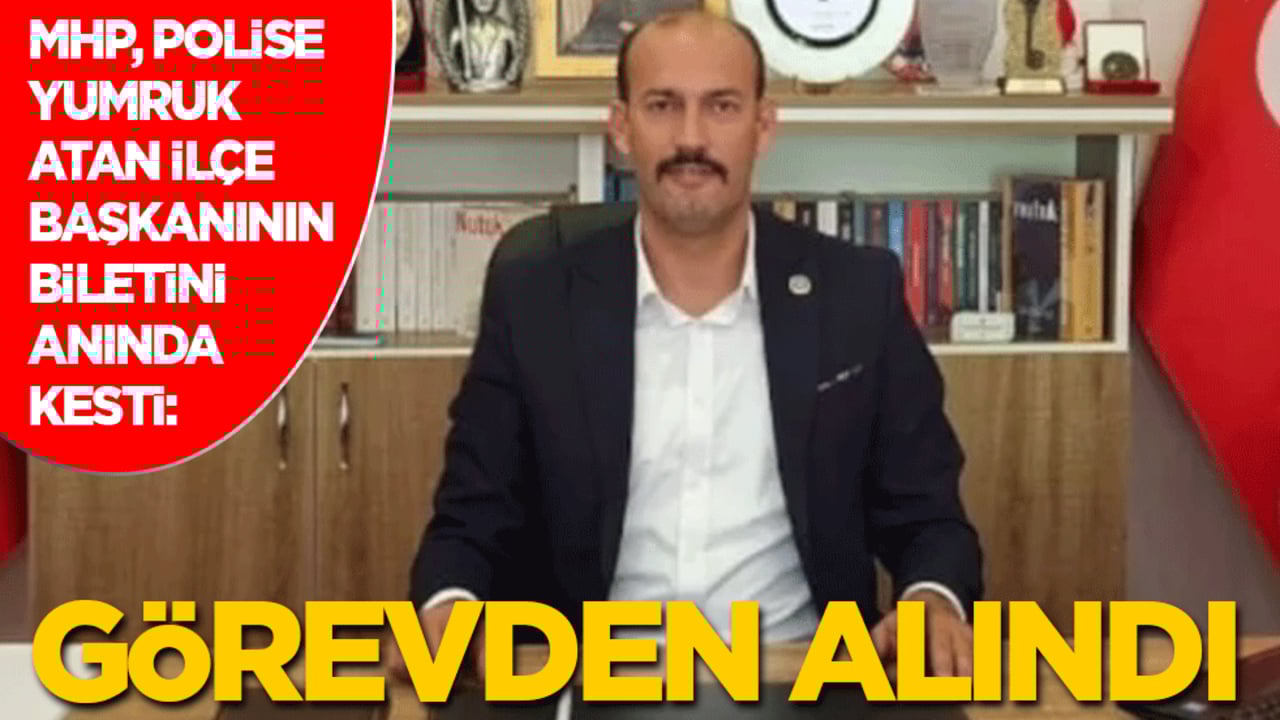 MHP, polise yumruk atan ilçe başkanının biletini anında kesti: Görevden alındı