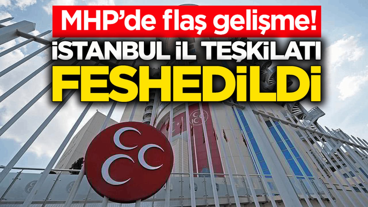 MHP’de flaş gelişme! İstanbul İl Teşkilatı feshedildi