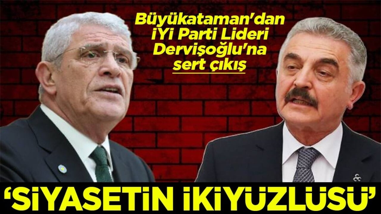 MHP'li Büyükataman'dan İYİ Parti lideri Dervişoğlu'na sert çıkış Siyasetin ikiyüzlüsü