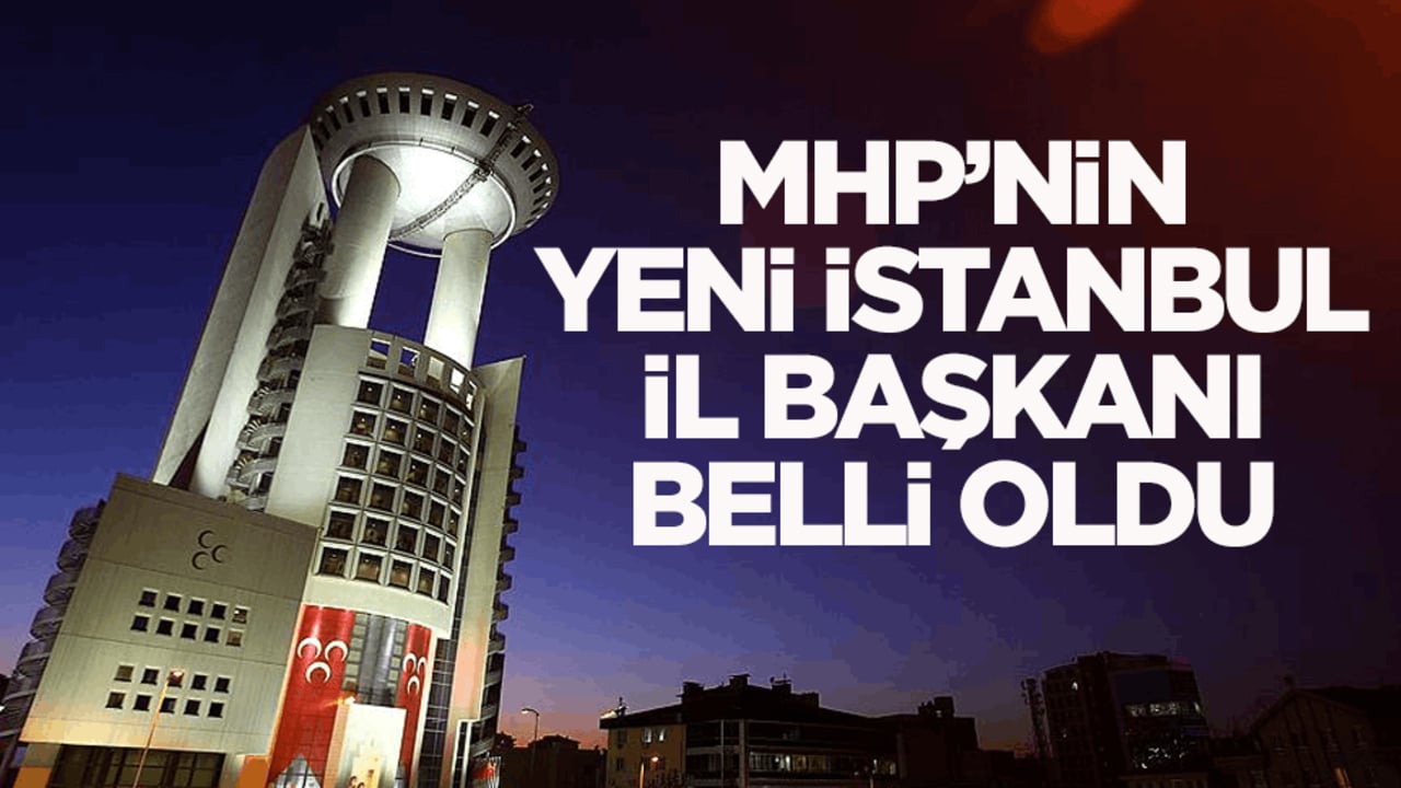 MHP’nin yeni İstanbul İl Başkanı belli oldu