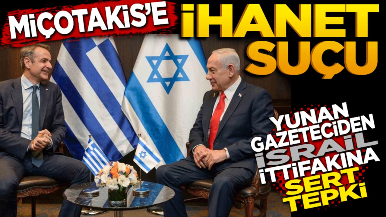 Miçotakis’e ‘Açık İhanet’ suçu: Yunan Gazeteciden İsrail ittifakına sert tepki