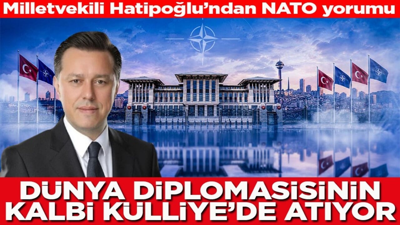 Milletvekili Hatipoğlu’ndan NATO yorumu Dünya diplomasisinin kalbi Külliye'de atıyor