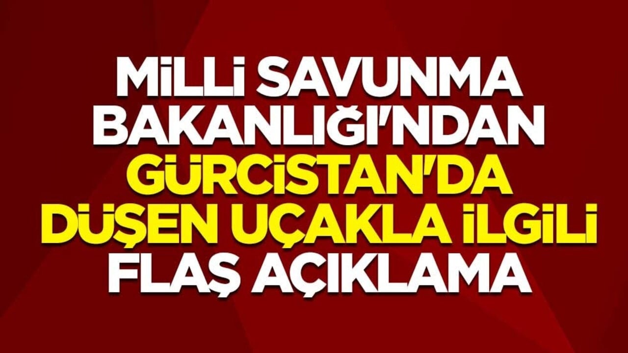 Milli Savunma Bakanlığı'ndan Gürcistan'da düşen uçakla ilgili flaş açıklama