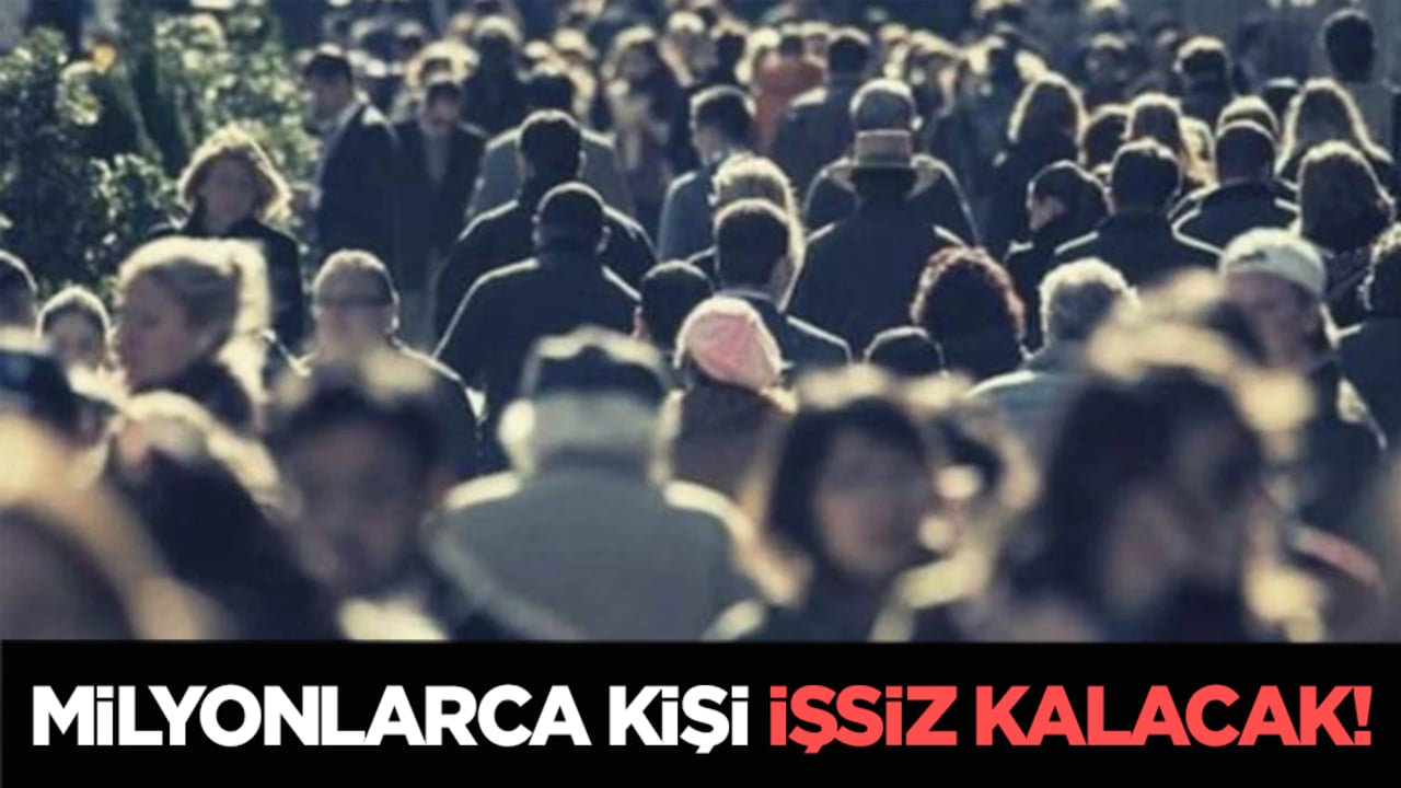 Milyonlarca kişi işsiz kalacak!