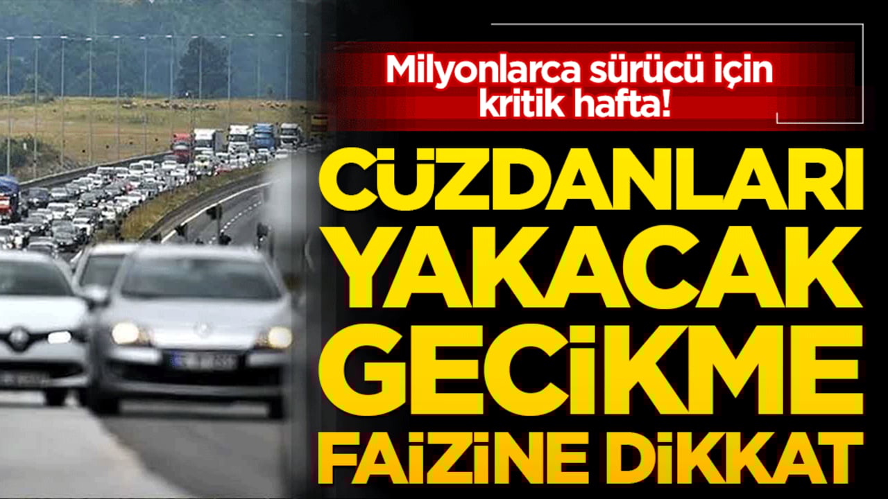 Milyonlarca sürücü için kritik hafta! Cüzdanları yakacak gecikme faizine dikkat