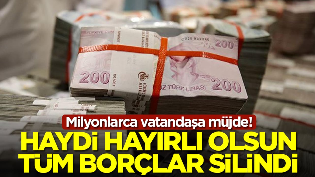 Milyonlarca vatandaşa müjde! Haydi hayırlı olsun, tüm borçlar silindi