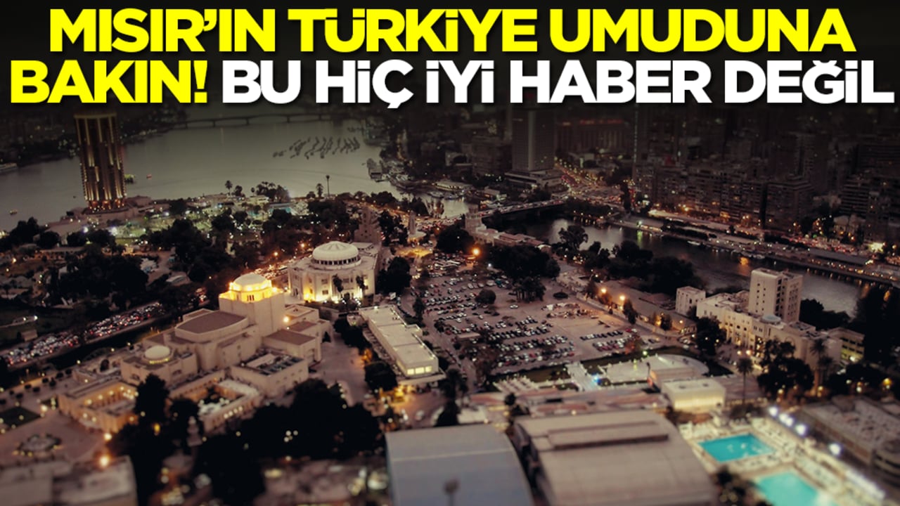 Mısır'ın Türkiye umuduna bakın! Bu hiç de iyi bir haber değil