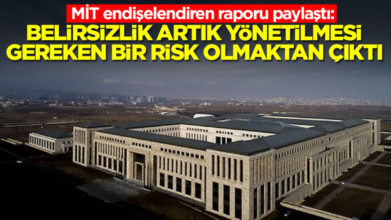 MİT endişelendiren raporu paylaştı: Belirsizlik artık yönetilmesi gereken bir risk olmaktan çıktı