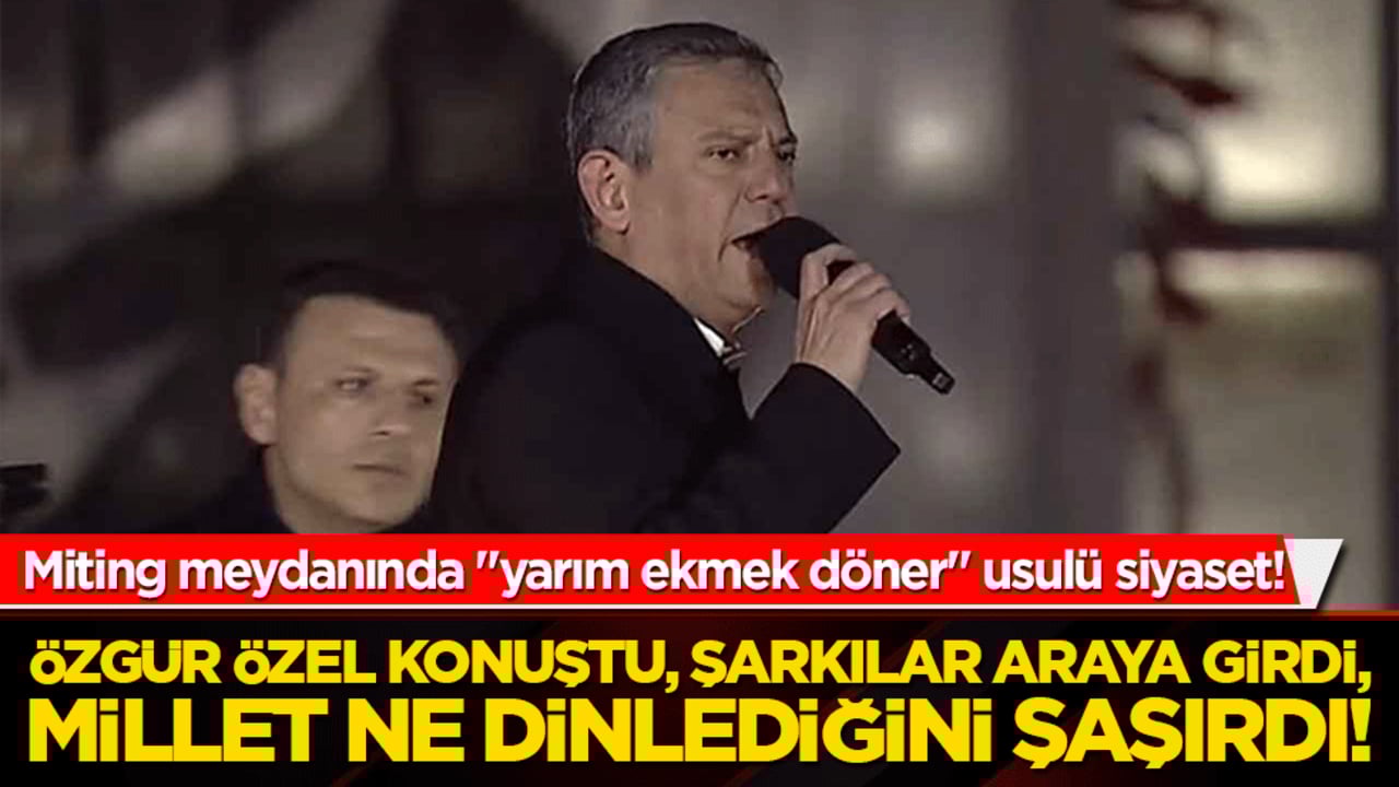 Miting meydanında "yarım ekmek döner" usulü siyaset! Özgür Özel konuştu, şarkıcılar araya girdi, millet ne dinlediğini şaşırdı!