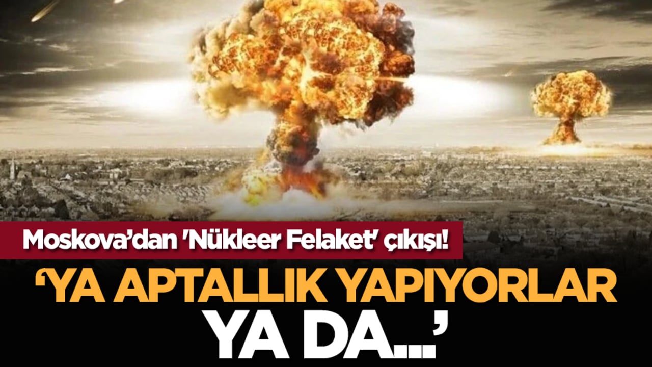 Moskova’dan 'Nükleer Felaket' çıkışı! Ya aptallık yapıyorlar ya da...
