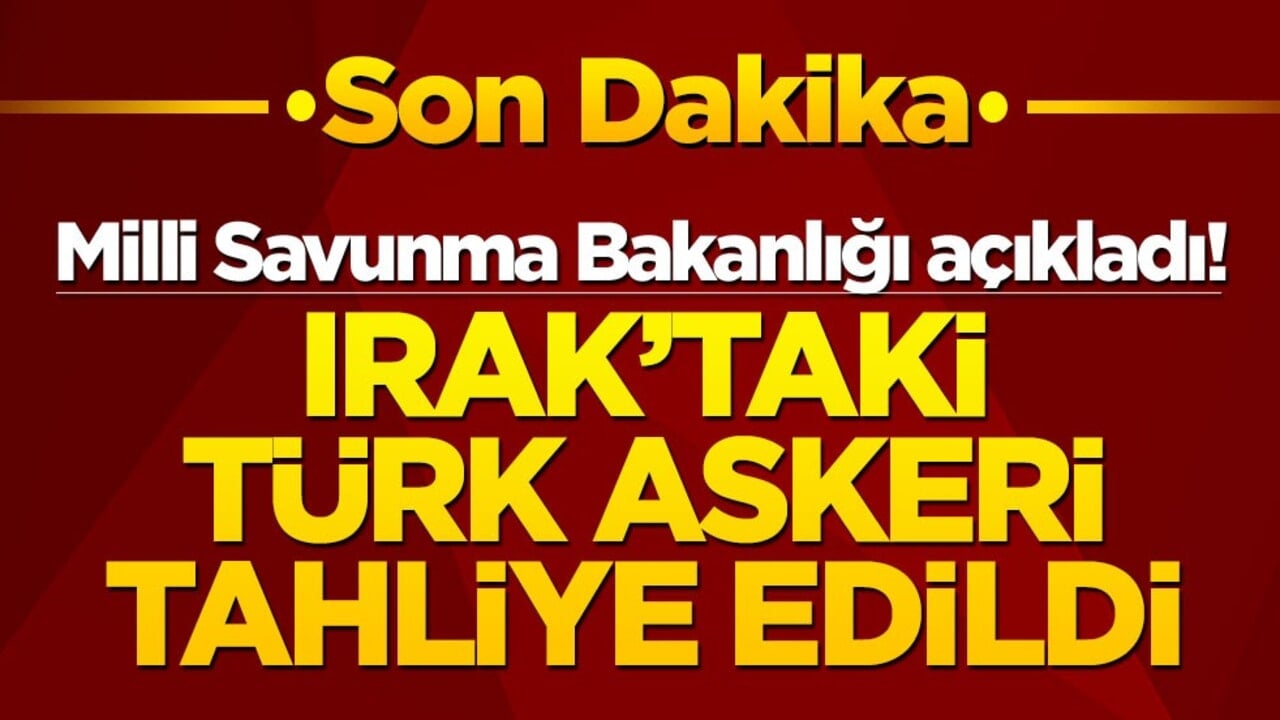 MSB açıkladı! Irak'taki Türk askeri tahliye edildi