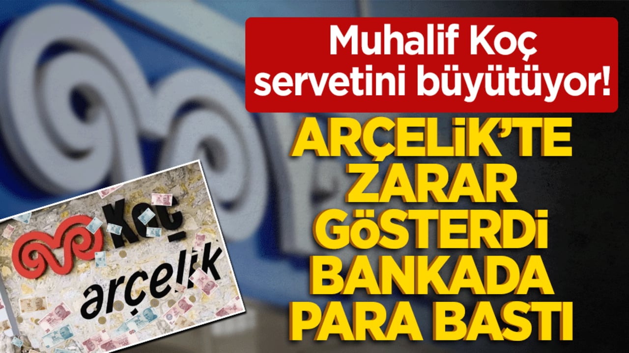 Muhalif Koç servetini büyütüyor! Arçelik’te zarar gösterdi bankada para bastı