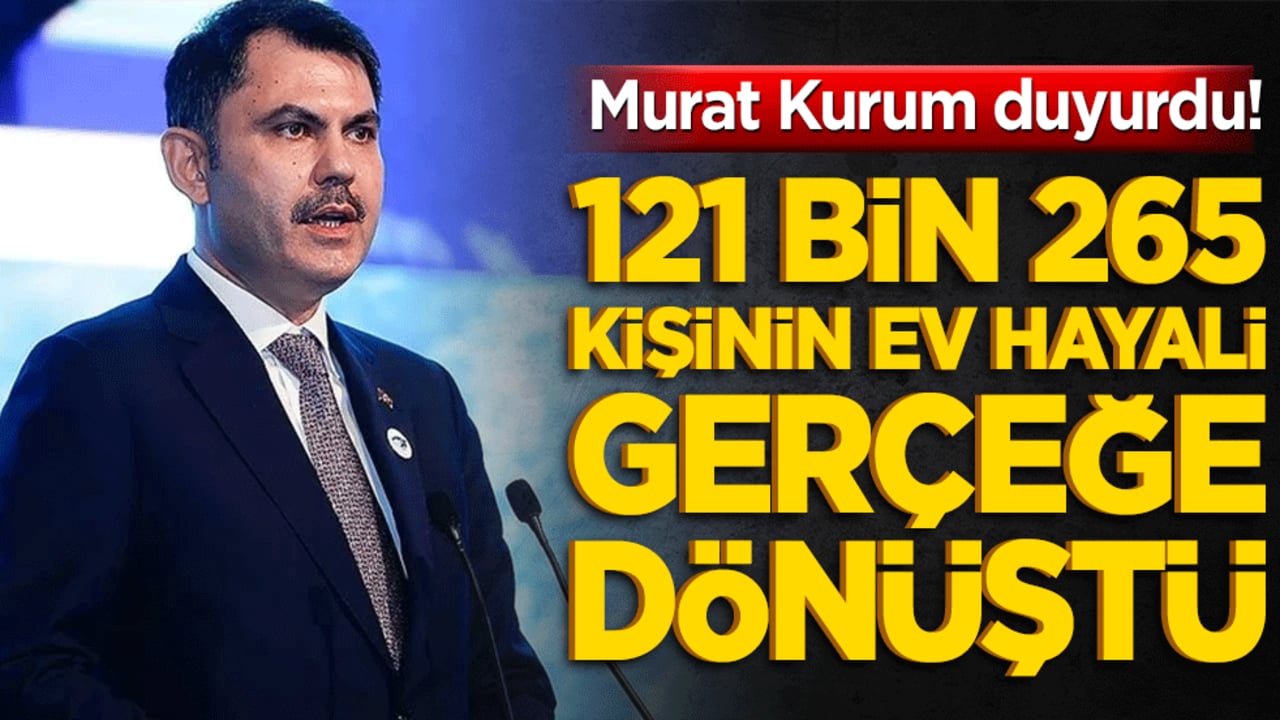 Murat Kurum duyurdu! 121 bin 265 kişinin ev hayali gerçeğe dönüştü