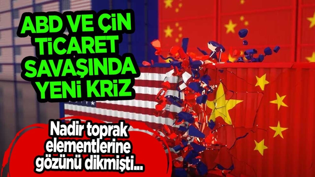 Nadir toprak elementlerine gözünü dikti: ABD ve Çin, ticaret savaşında yeni kriz masada!