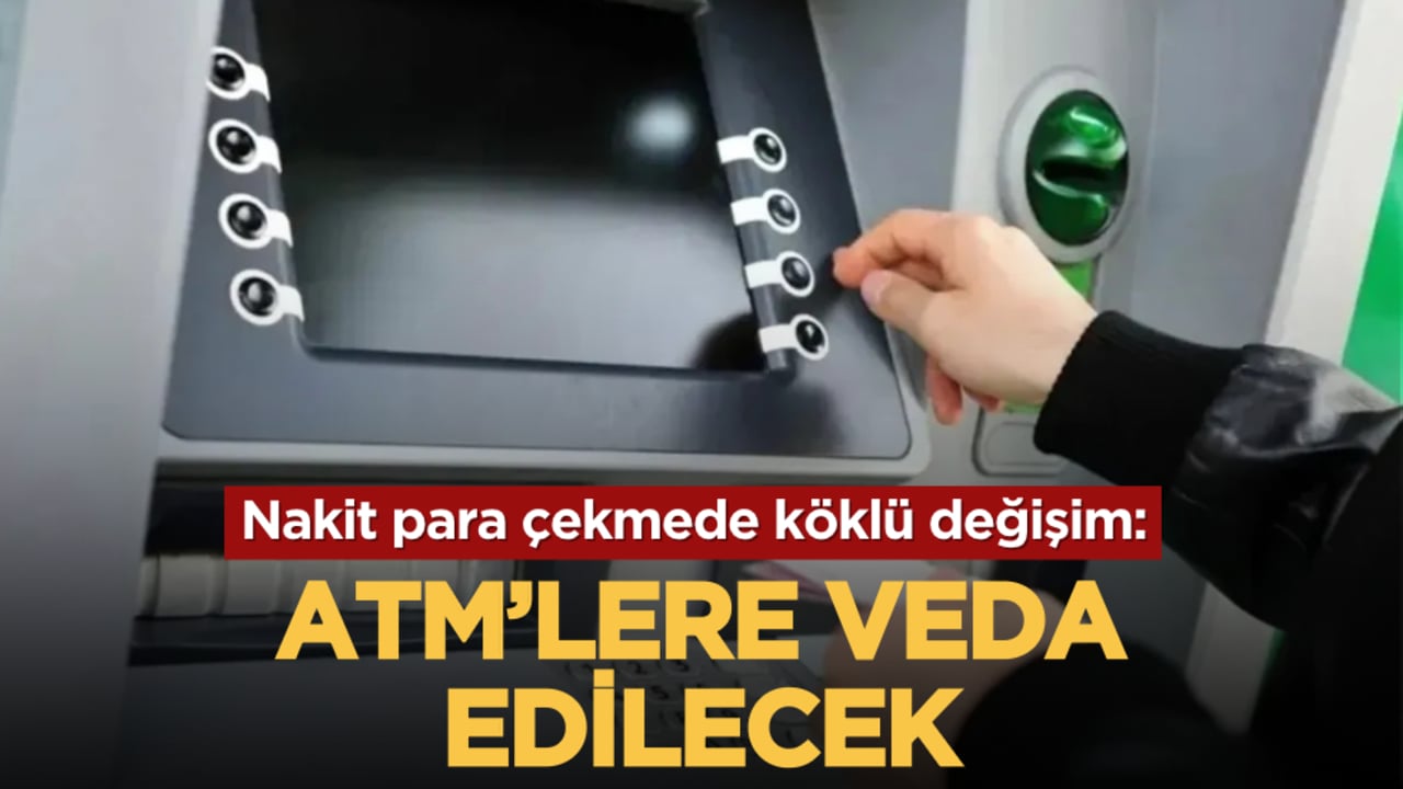 Nakit para çekmede köklü değişim: ATM’lere veda ediliyor
