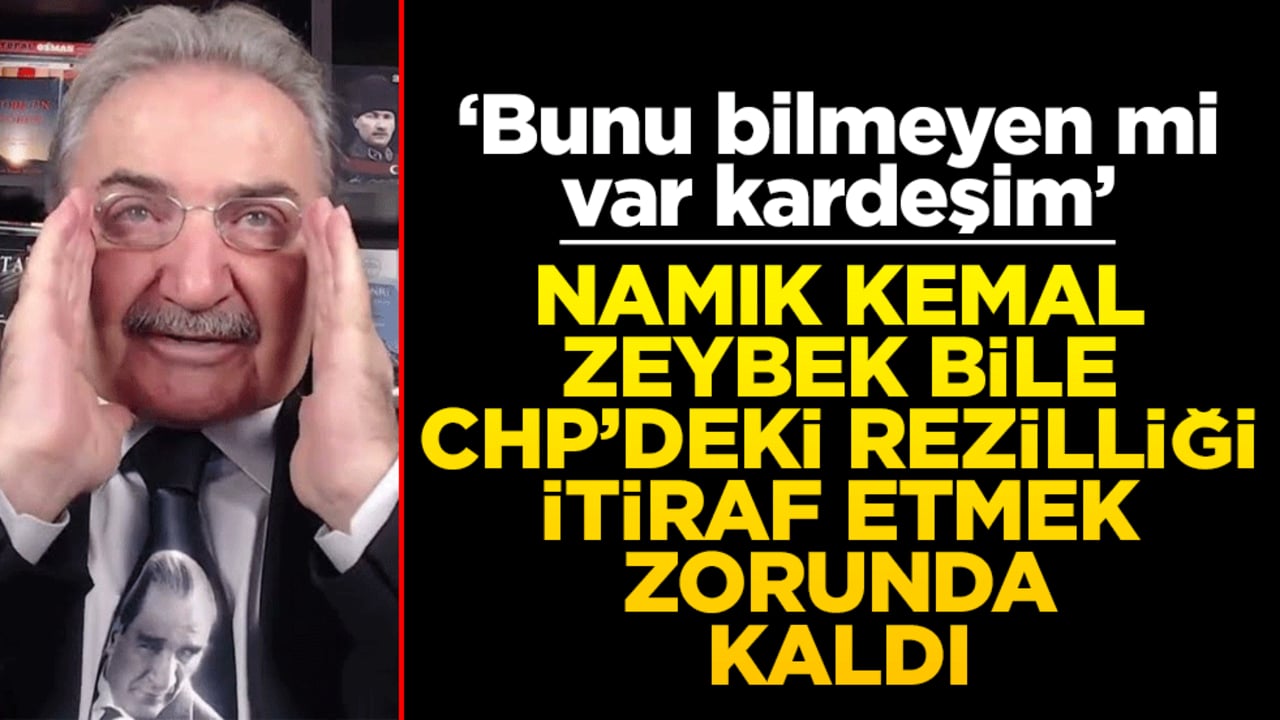 Namık Kemal Zeybek bile CHP’deki rezilliği itiraf etmek zorunda kaldı! ‘Bunu bilmeyen mi var kardeşim’