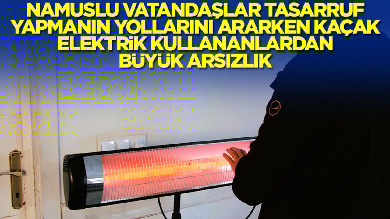 Namuslu vatandaşlar tasarruf yapmanın yollarını ararken kaçak elektrik kullananlardan büyük arsızlık
