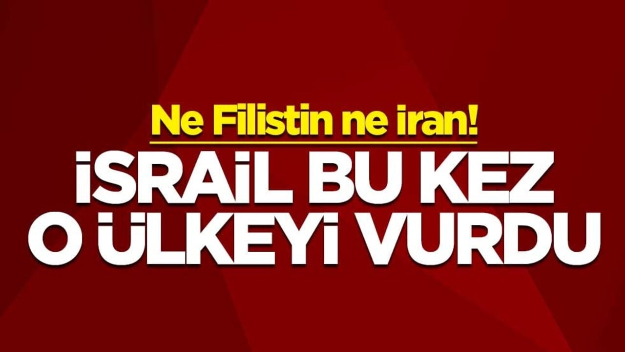 Ne Filistin ne İran! İsrail bu kez o ülkeyi vurdu