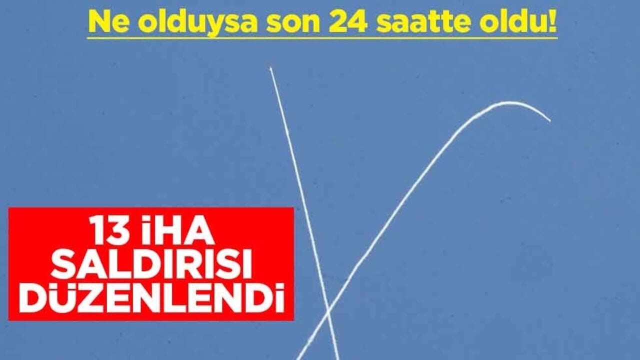 Ne olduysa son 24 saatte oldu! 13 İHA saldırısı düzenlendi