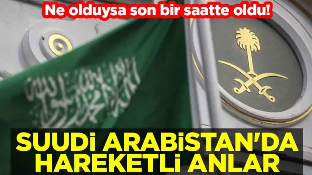 Ne olduysa son bir saatte oldu! Suudi Arabistan'da hareketli anlar