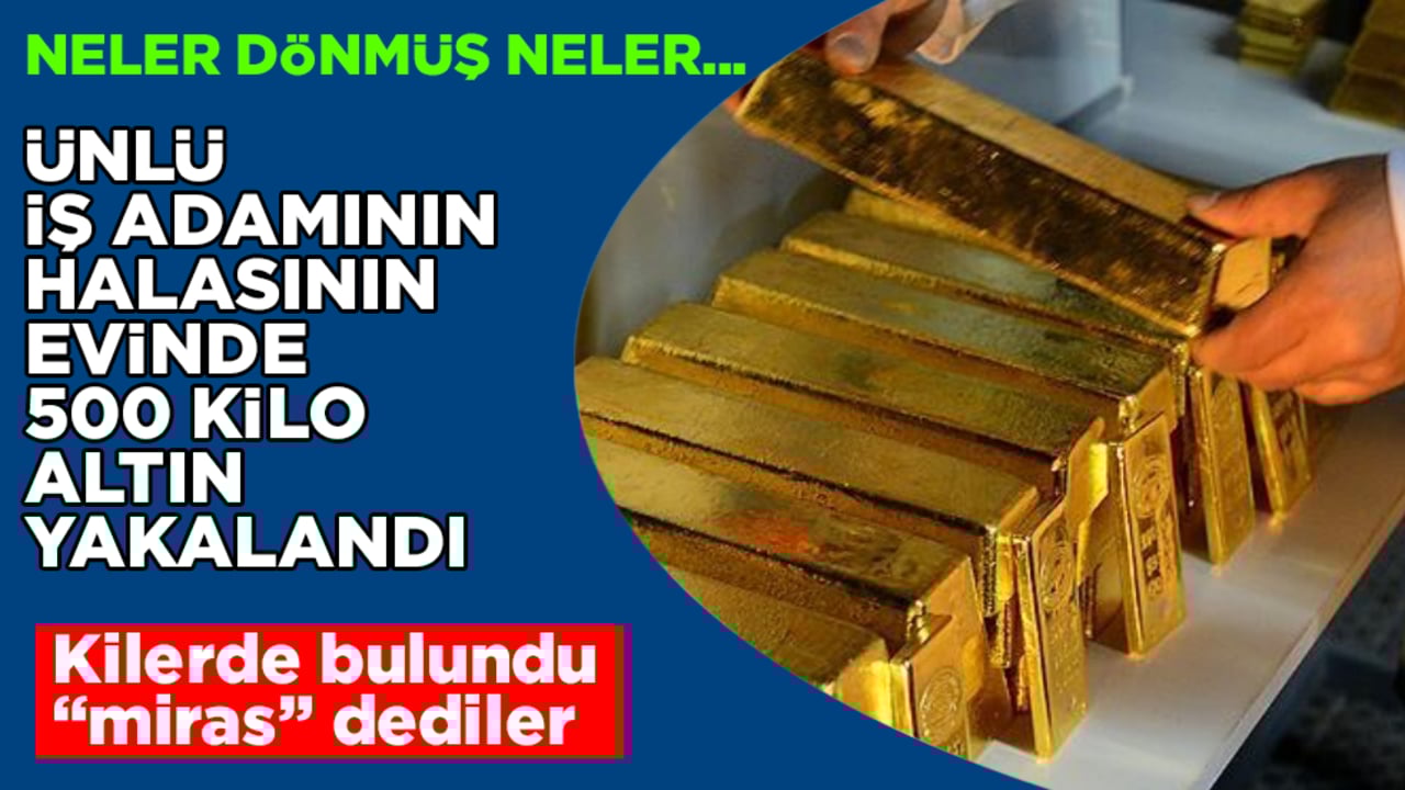 Neler dönmüş neler... Ünlü iş adamının halasının evinde 500 kilo altın yakalandı! Kilerde bulundu, "miras" dediler