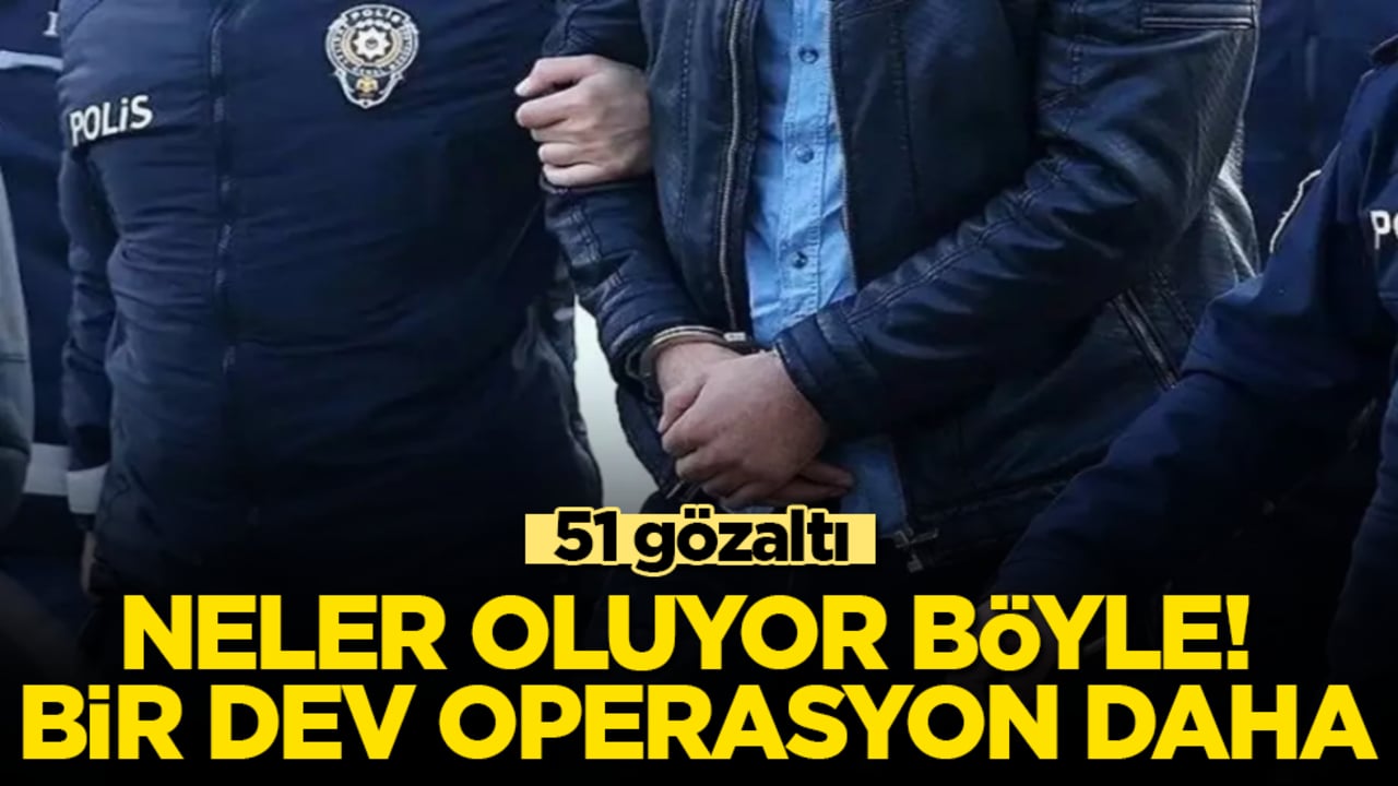 Neler oluyor böyle! Bir dev operasyon daha: 51 gözaltı