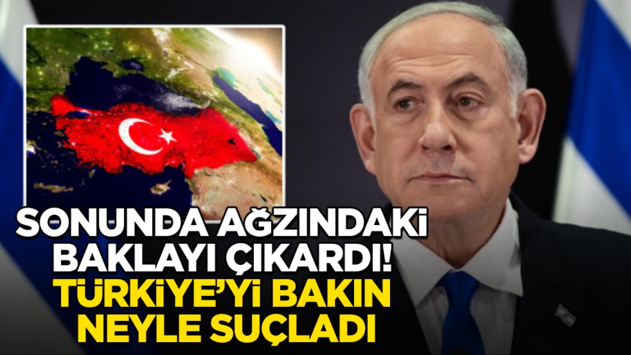 Netanyahu sonunda ağzındaki baklayı çıkardı! Türkiye’yi bakın neyle suçladı