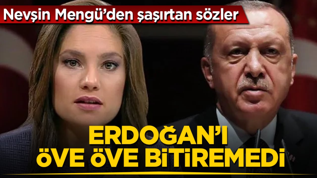 Nevşin Mengü’den şaşırtan sözler! Erdoğan’ı öve öve bitiremedi