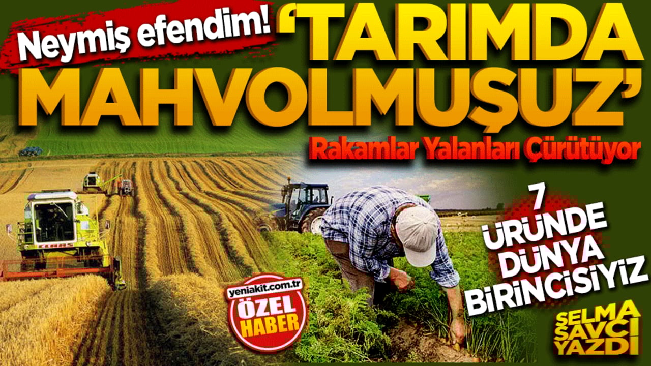 Neymiş efendim ‘tarımda mahvolmuşuz’ Rakamlar Yalanları Çürütüyor! 7 üründe dünya lideriyiz