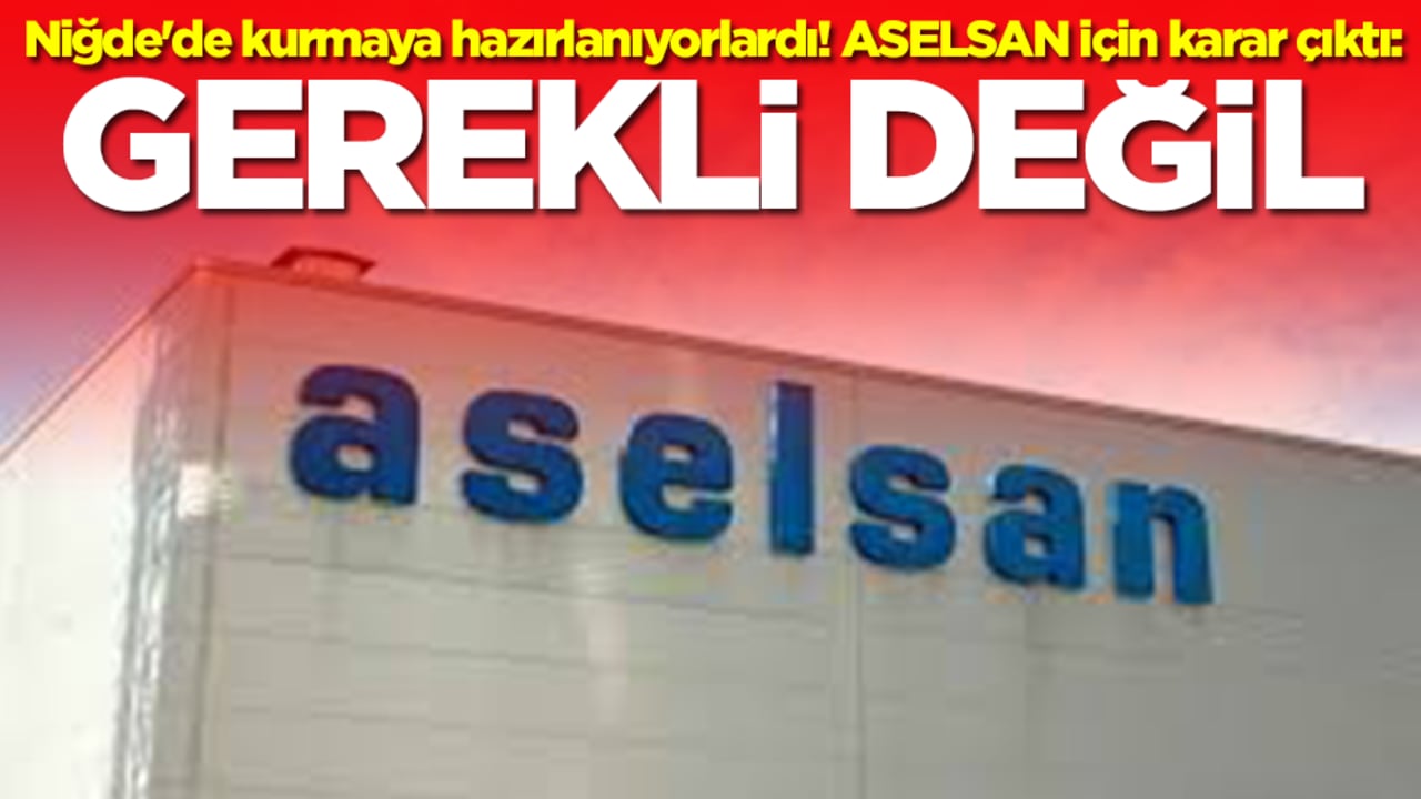 Niğde'de kurmaya hazırlanıyorlardı! ASELSAN için karar çıktı: Gerekli değil