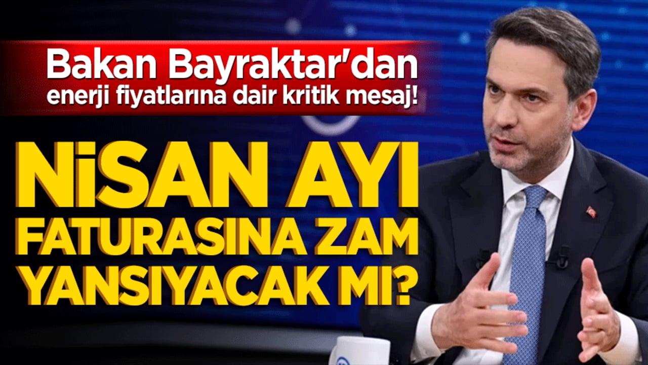 Nisan ayı faturasına zam yansıyacak mı? Bakan Bayraktar'dan enerji fiyatlarına dair kritik mesaj!