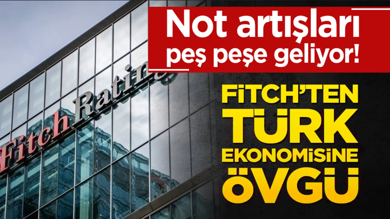Not artışları peş peşe geliyor! Fitch’ten Türk ekonomisine övgü