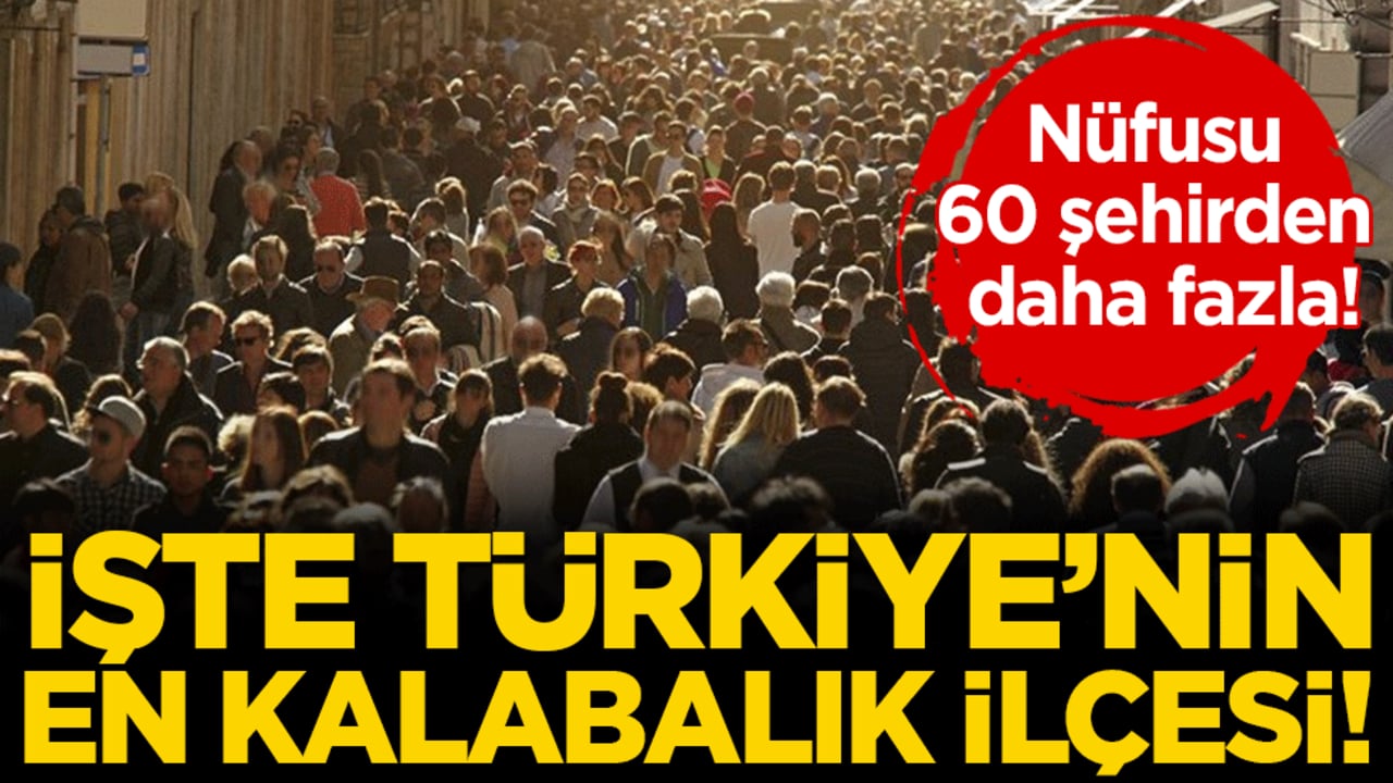 Nüfusu 60 şehirden daha fazla: İşte Türkiye'nin en kalabalık ilçesi!