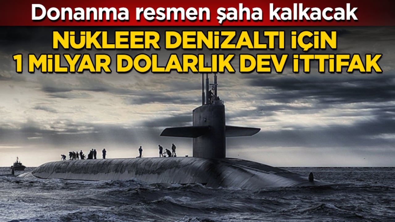 Nükleer denizaltı için 1 milyar dolarlık dev ittifak! Donanma resmen şaha kalkacak